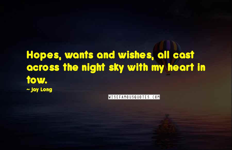 Jay Long Quotes: Hopes, wants and wishes, all cast across the night sky with my heart in tow.