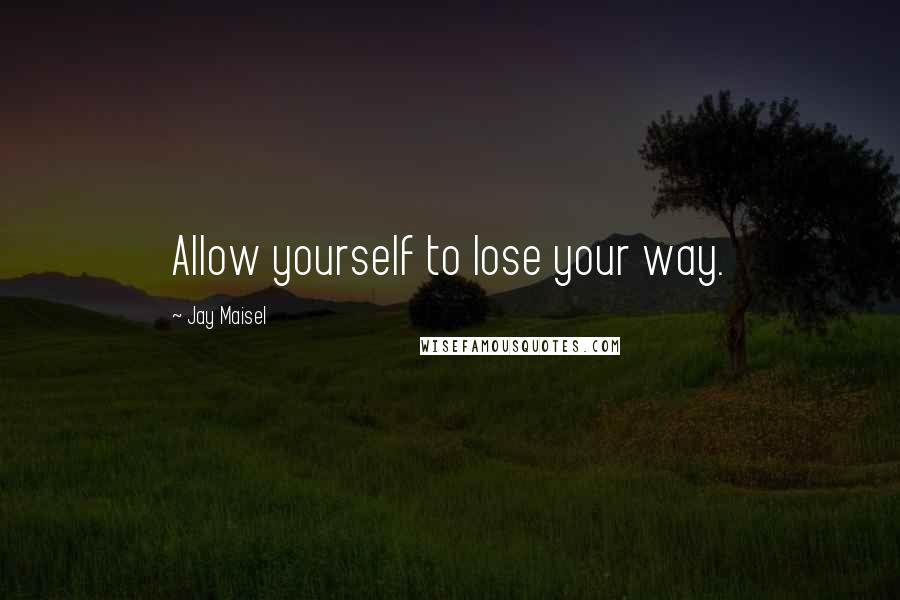 Jay Maisel Quotes: Allow yourself to lose your way.