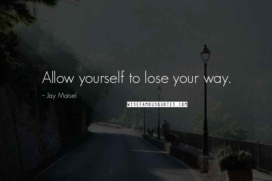 Jay Maisel Quotes: Allow yourself to lose your way.