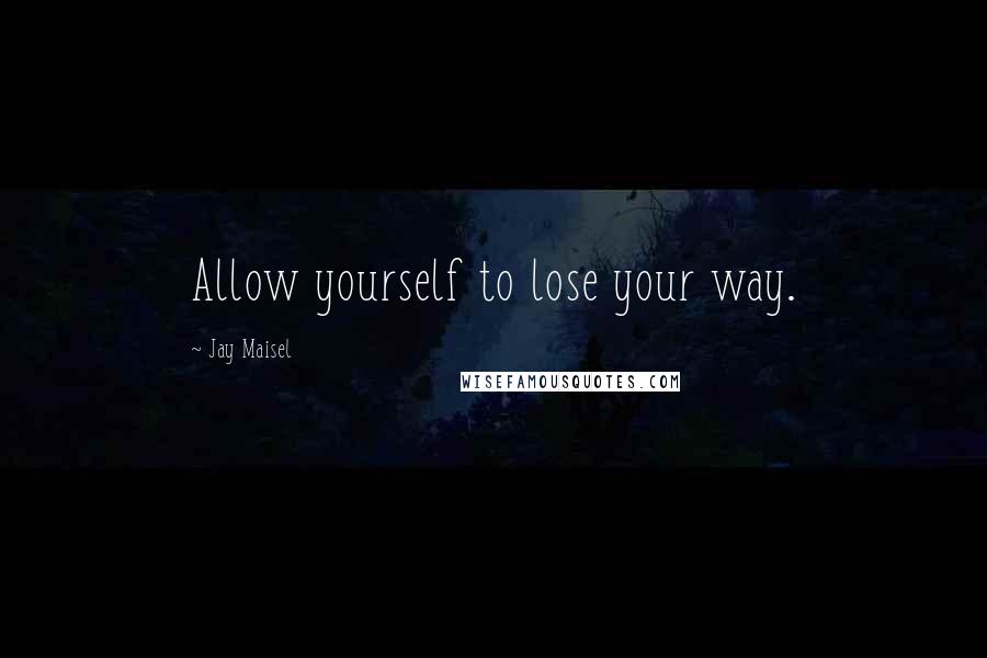 Jay Maisel Quotes: Allow yourself to lose your way.