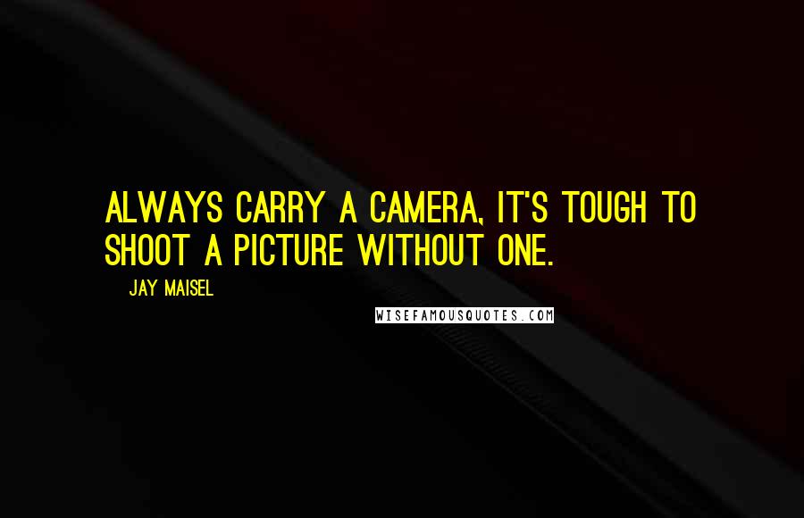 Jay Maisel Quotes: Always carry a camera, it's tough to shoot a picture without one.