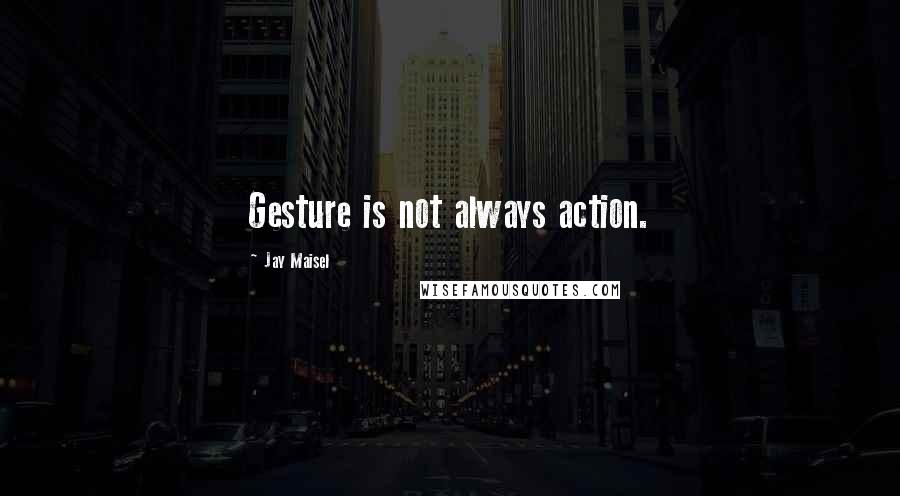 Jay Maisel Quotes: Gesture is not always action.