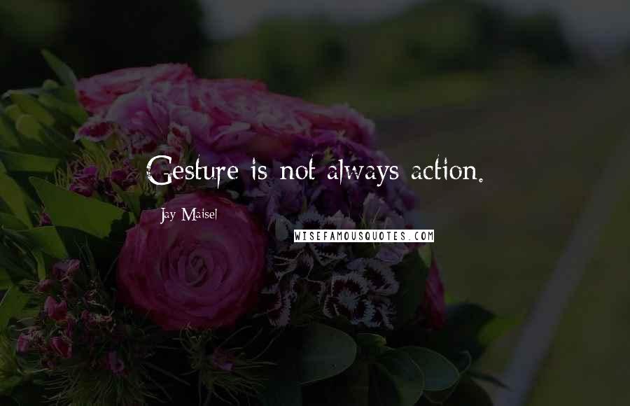 Jay Maisel Quotes: Gesture is not always action.