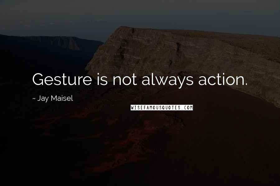 Jay Maisel Quotes: Gesture is not always action.