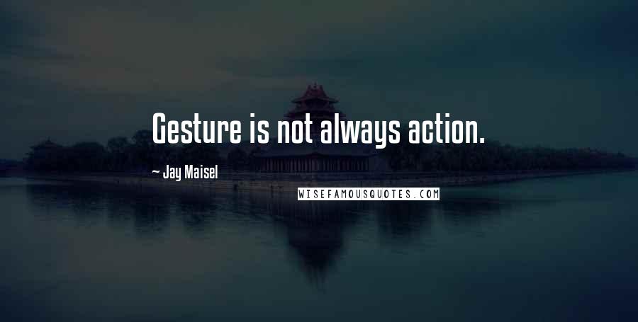 Jay Maisel Quotes: Gesture is not always action.