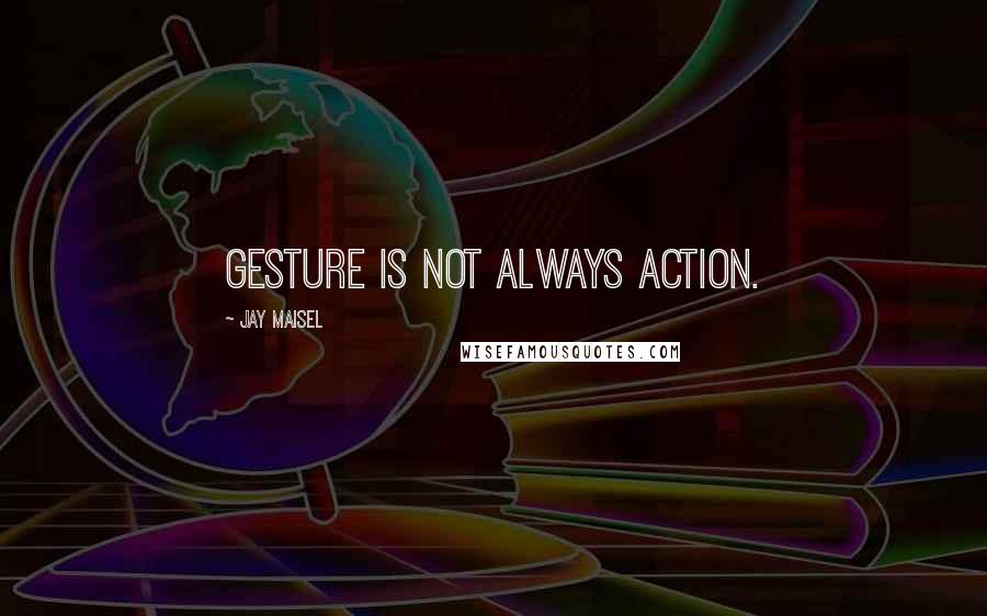 Jay Maisel Quotes: Gesture is not always action.