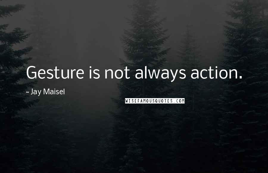 Jay Maisel Quotes: Gesture is not always action.