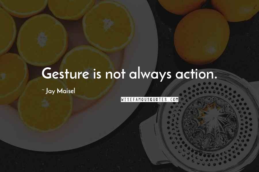 Jay Maisel Quotes: Gesture is not always action.