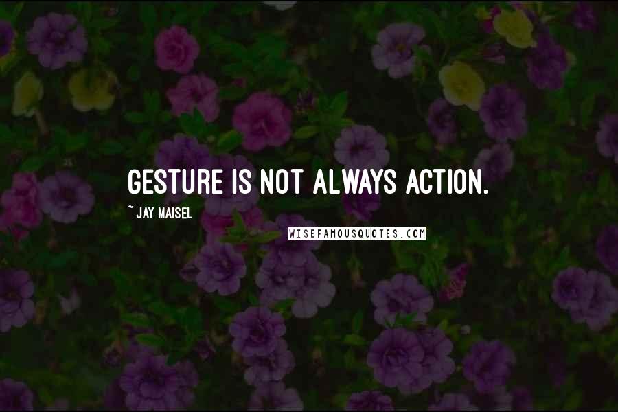 Jay Maisel Quotes: Gesture is not always action.