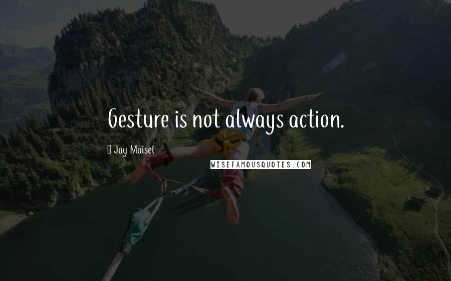 Jay Maisel Quotes: Gesture is not always action.