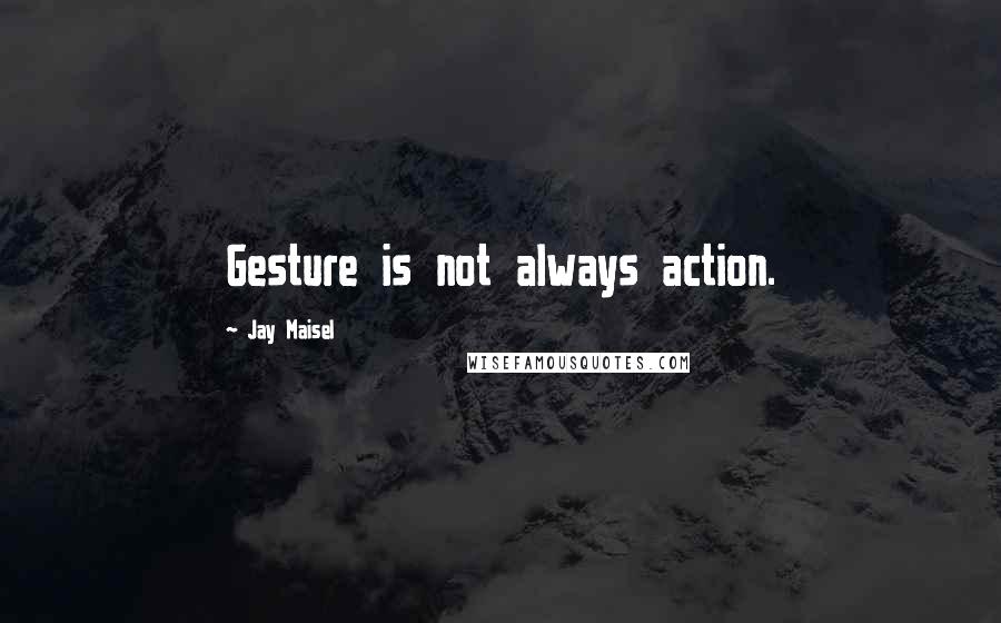 Jay Maisel Quotes: Gesture is not always action.