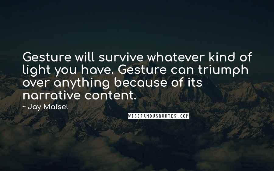 Jay Maisel Quotes: Gesture will survive whatever kind of light you have. Gesture can triumph over anything because of its narrative content.