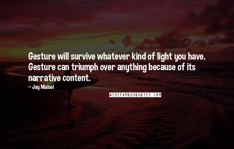 Jay Maisel Quotes: Gesture will survive whatever kind of light you have. Gesture can triumph over anything because of its narrative content.