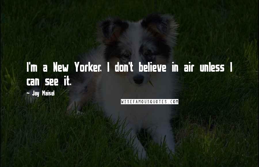 Jay Maisel Quotes: I'm a New Yorker. I don't believe in air unless I can see it.