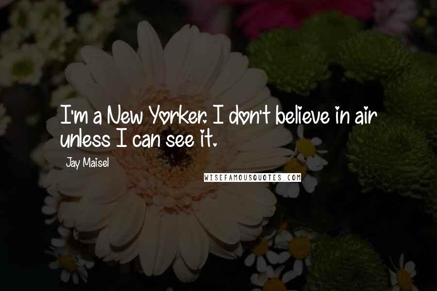 Jay Maisel Quotes: I'm a New Yorker. I don't believe in air unless I can see it.