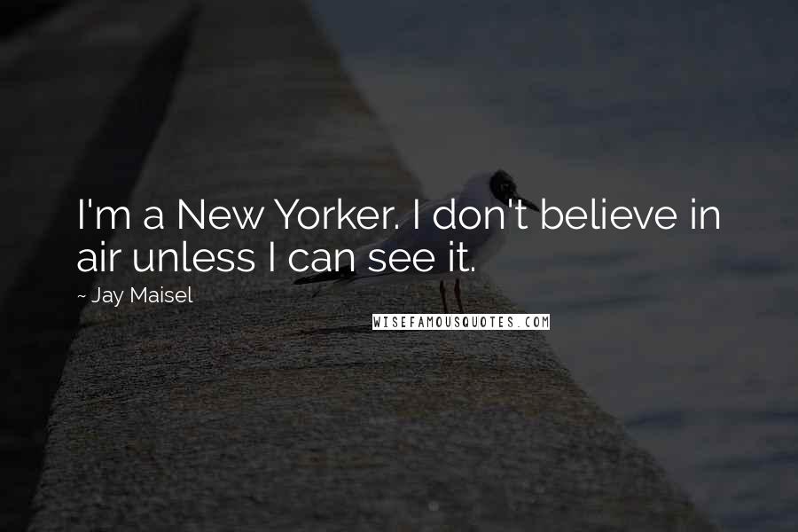 Jay Maisel Quotes: I'm a New Yorker. I don't believe in air unless I can see it.