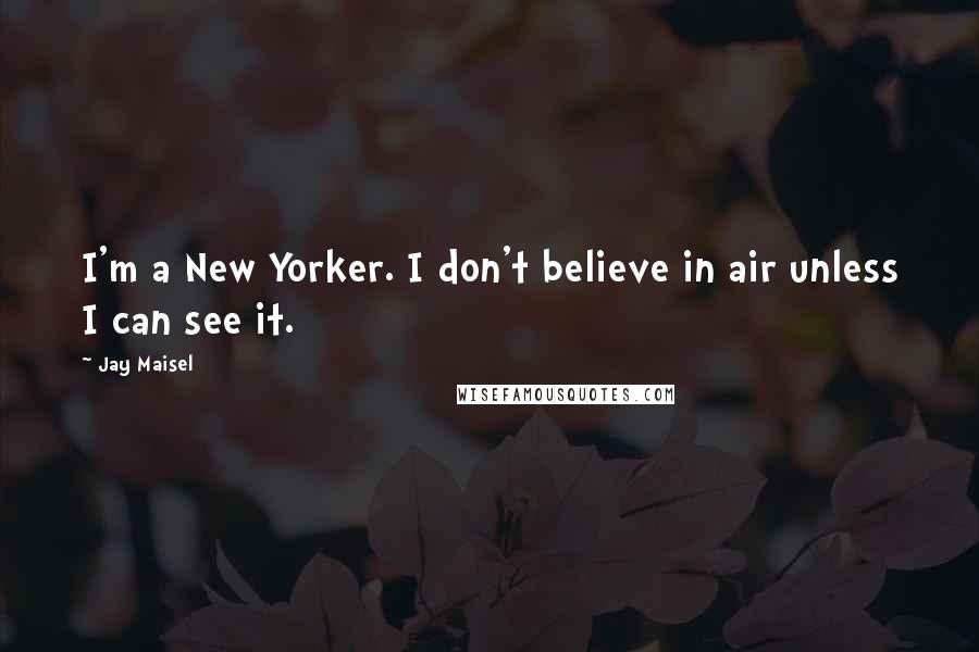 Jay Maisel Quotes: I'm a New Yorker. I don't believe in air unless I can see it.