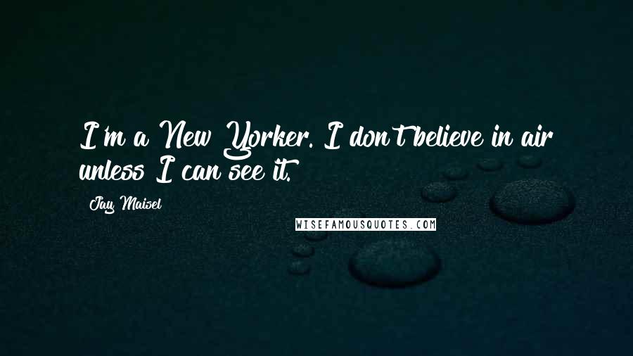 Jay Maisel Quotes: I'm a New Yorker. I don't believe in air unless I can see it.