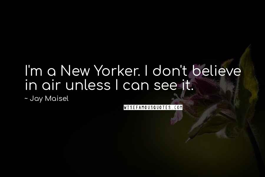 Jay Maisel Quotes: I'm a New Yorker. I don't believe in air unless I can see it.
