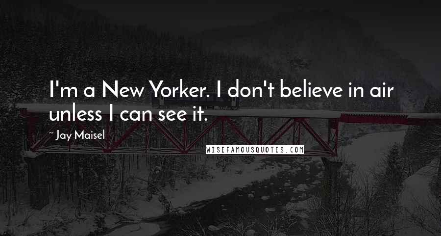 Jay Maisel Quotes: I'm a New Yorker. I don't believe in air unless I can see it.