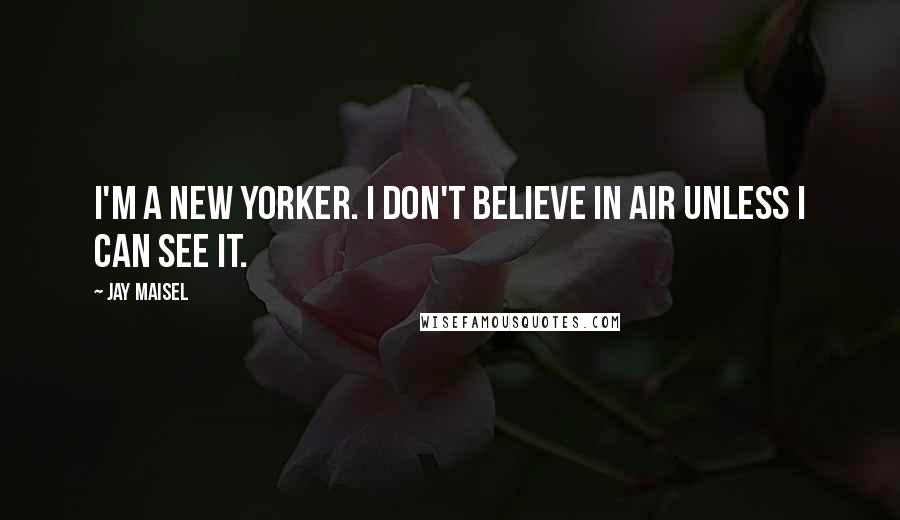 Jay Maisel Quotes: I'm a New Yorker. I don't believe in air unless I can see it.