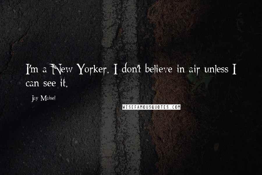 Jay Maisel Quotes: I'm a New Yorker. I don't believe in air unless I can see it.