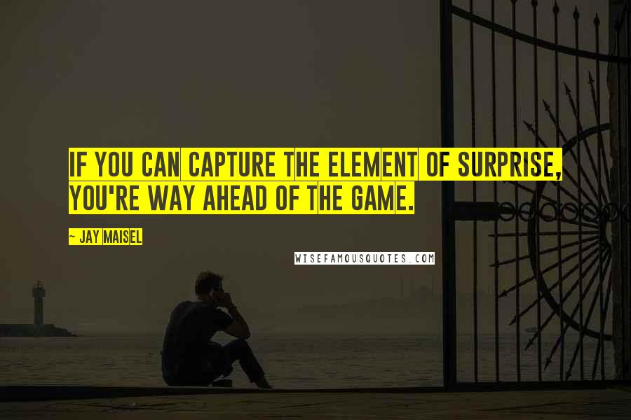 Jay Maisel Quotes: If you can capture the element of surprise, you're way ahead of the game.