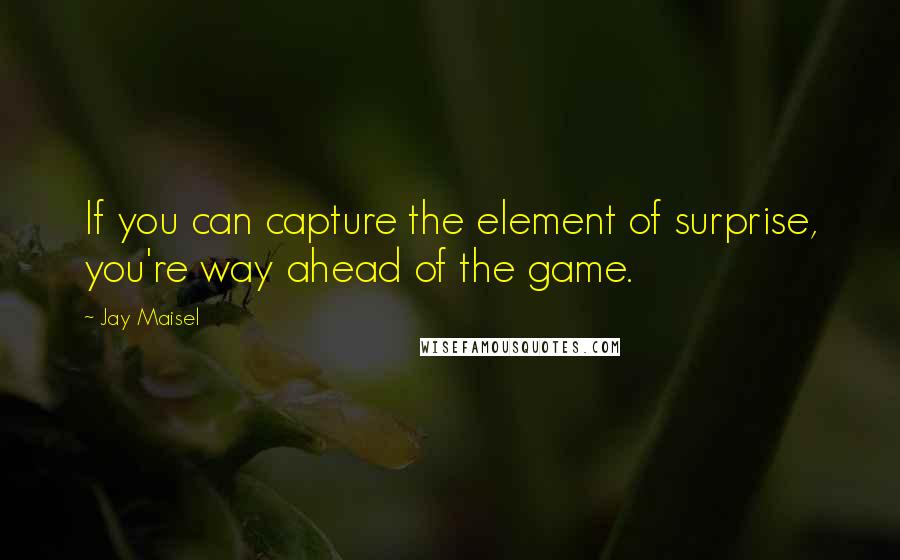 Jay Maisel Quotes: If you can capture the element of surprise, you're way ahead of the game.