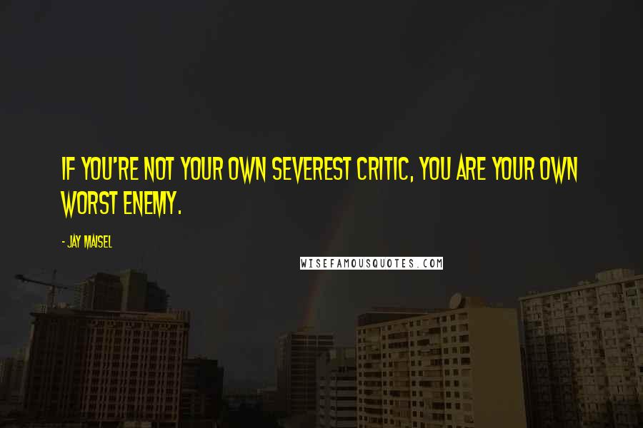 Jay Maisel Quotes: If you're not your own severest critic, you are your own worst enemy.