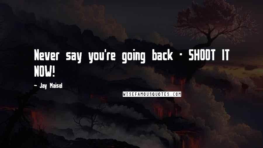 Jay Maisel Quotes: Never say you're going back - SHOOT IT NOW!