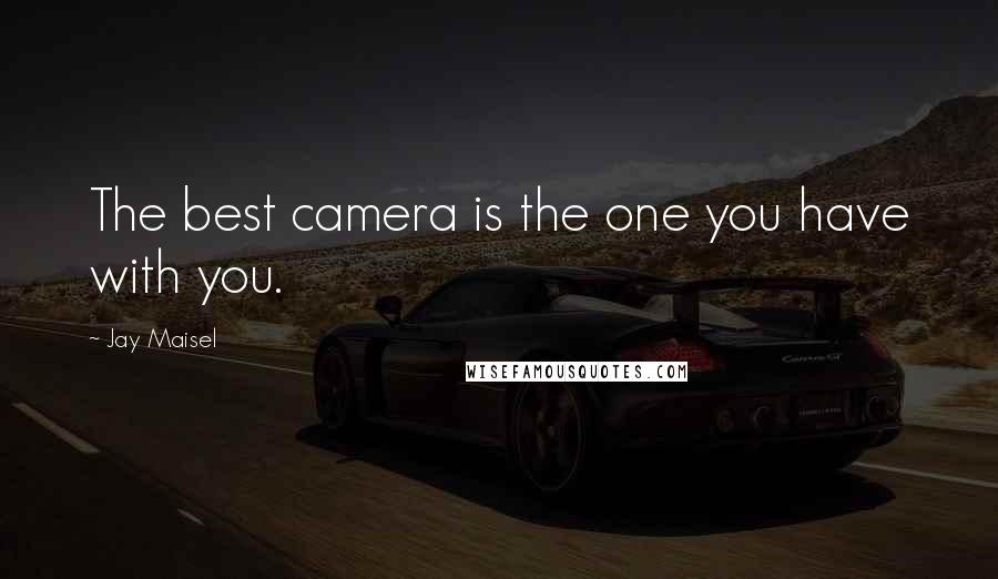 Jay Maisel Quotes: The best camera is the one you have with you.