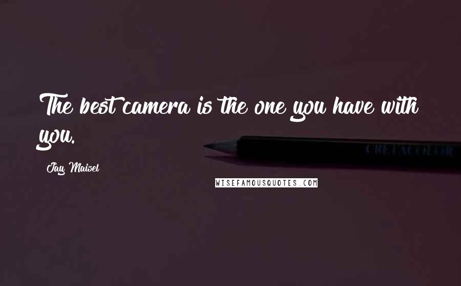 Jay Maisel Quotes: The best camera is the one you have with you.