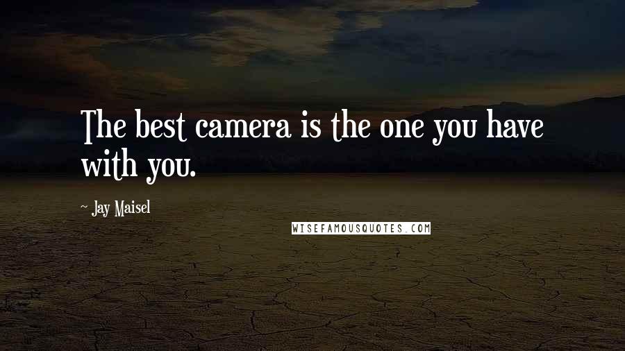 Jay Maisel Quotes: The best camera is the one you have with you.