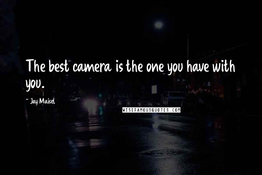 Jay Maisel Quotes: The best camera is the one you have with you.