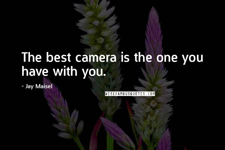 Jay Maisel Quotes: The best camera is the one you have with you.