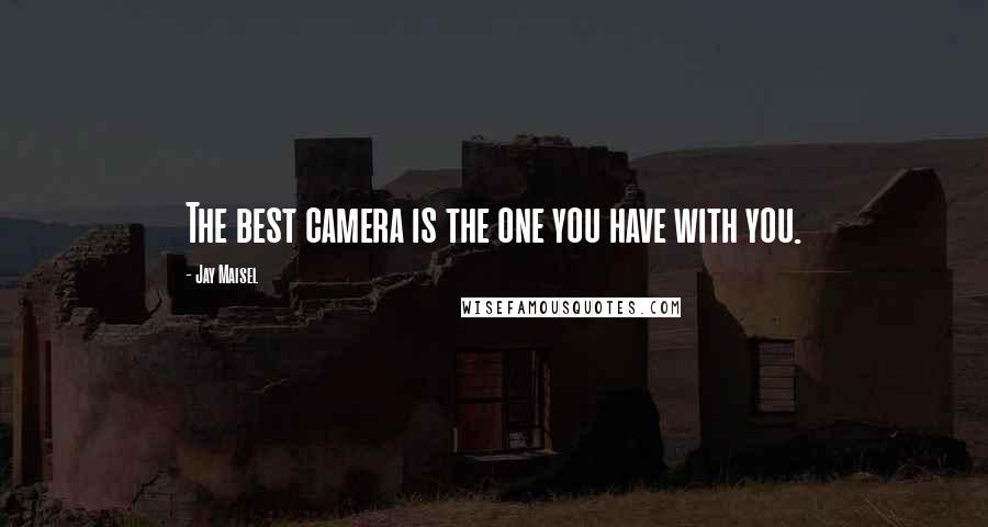 Jay Maisel Quotes: The best camera is the one you have with you.