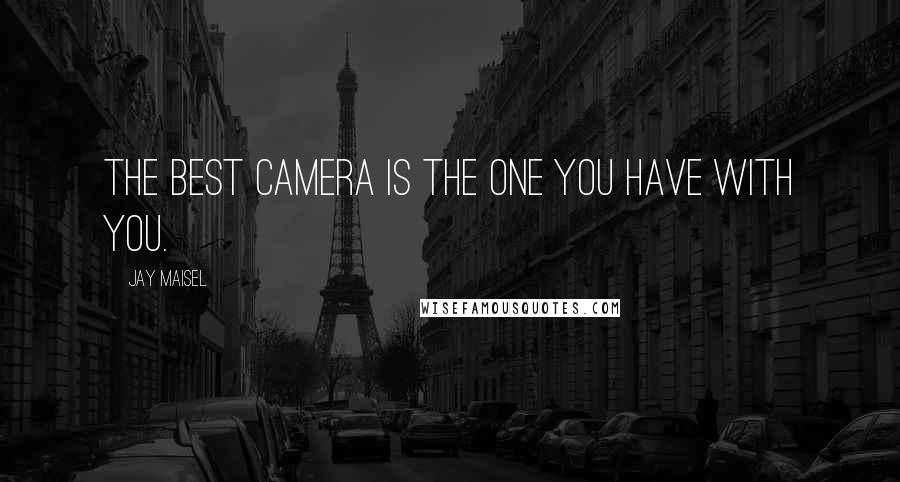 Jay Maisel Quotes: The best camera is the one you have with you.