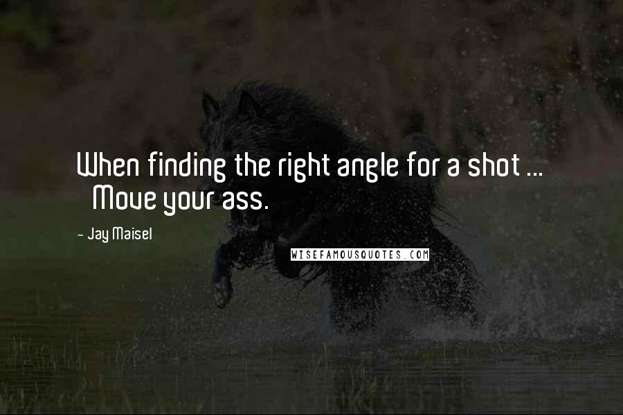 Jay Maisel Quotes: When finding the right angle for a shot ... 'Move your ass.'