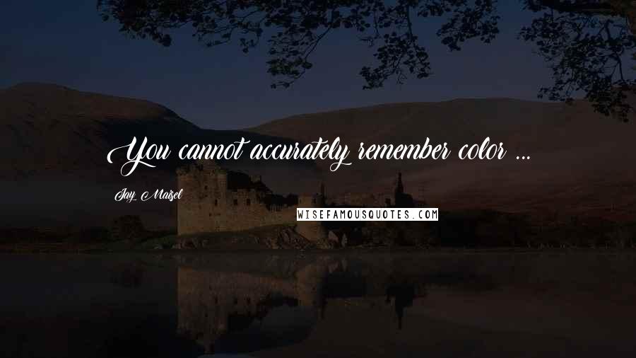 Jay Maisel Quotes: You cannot accurately remember color ...