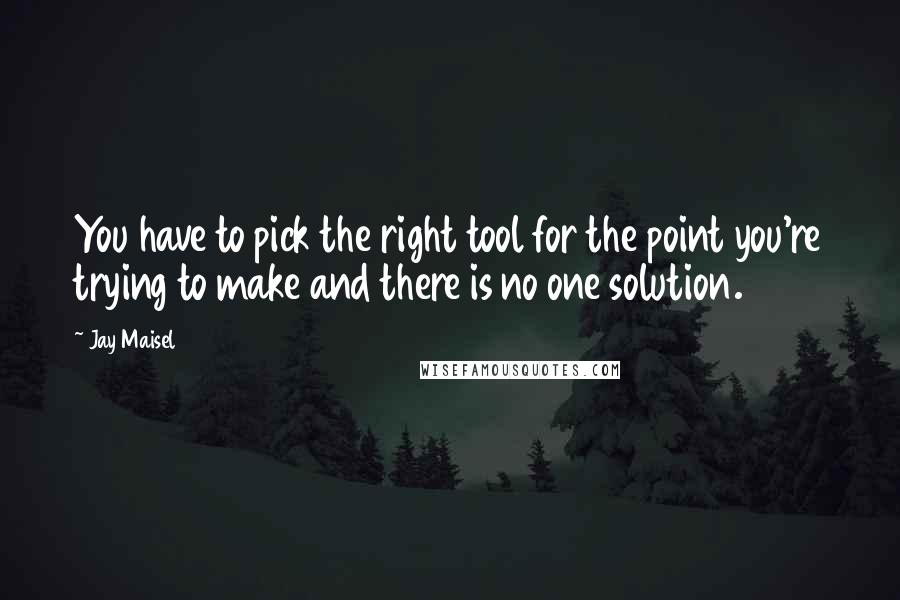 Jay Maisel Quotes: You have to pick the right tool for the point you're trying to make and there is no one solution.