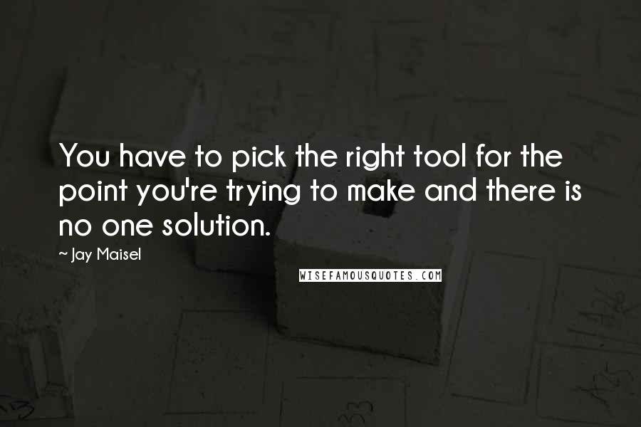 Jay Maisel Quotes: You have to pick the right tool for the point you're trying to make and there is no one solution.