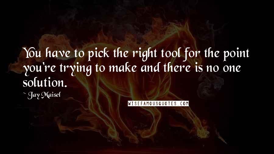 Jay Maisel Quotes: You have to pick the right tool for the point you're trying to make and there is no one solution.