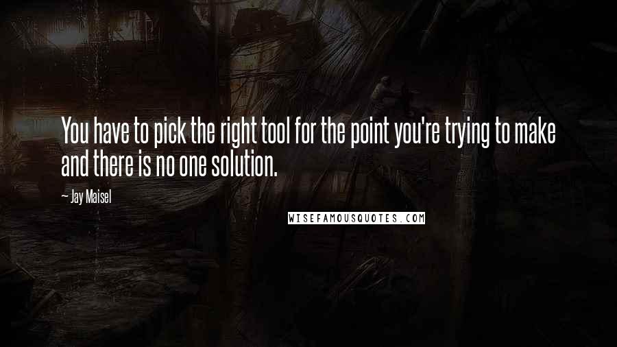 Jay Maisel Quotes: You have to pick the right tool for the point you're trying to make and there is no one solution.