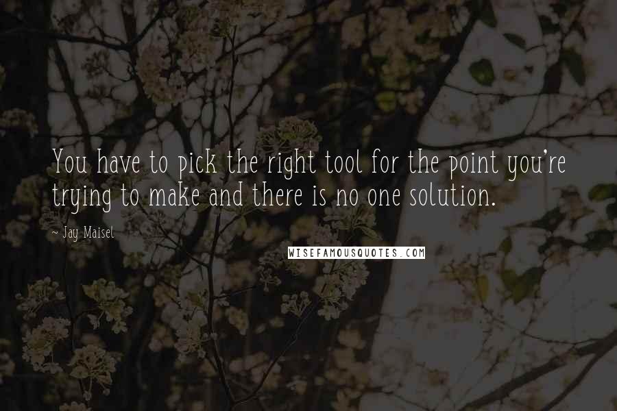 Jay Maisel Quotes: You have to pick the right tool for the point you're trying to make and there is no one solution.