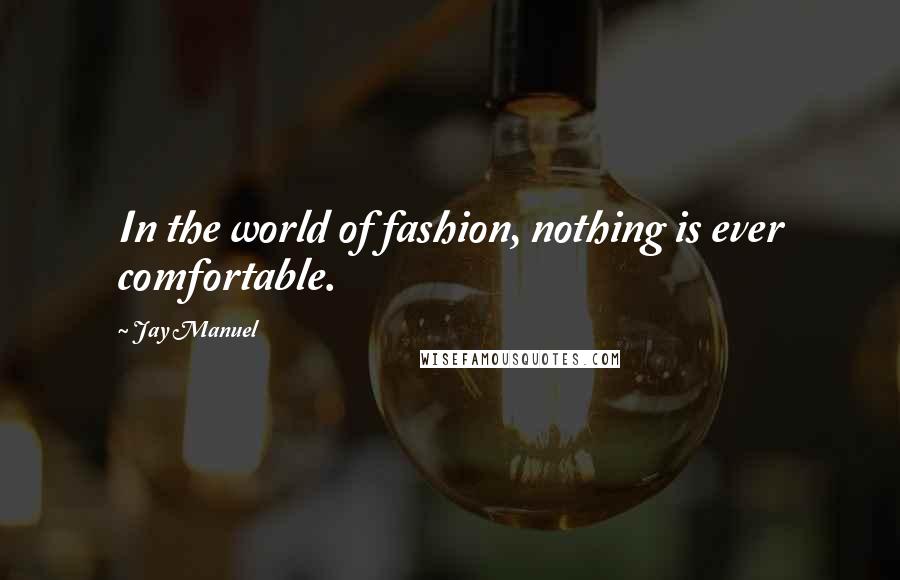 Jay Manuel Quotes: In the world of fashion, nothing is ever comfortable.