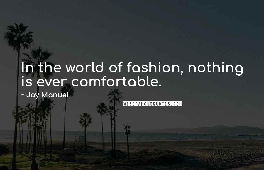 Jay Manuel Quotes: In the world of fashion, nothing is ever comfortable.