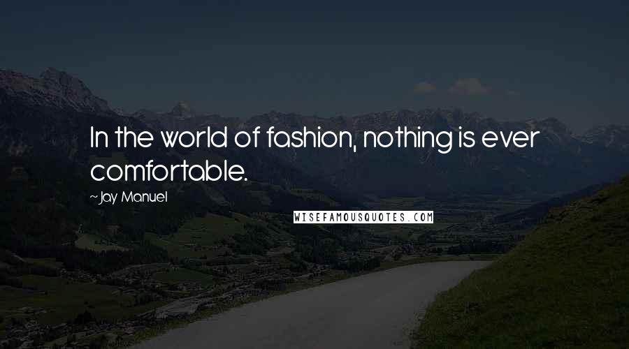 Jay Manuel Quotes: In the world of fashion, nothing is ever comfortable.