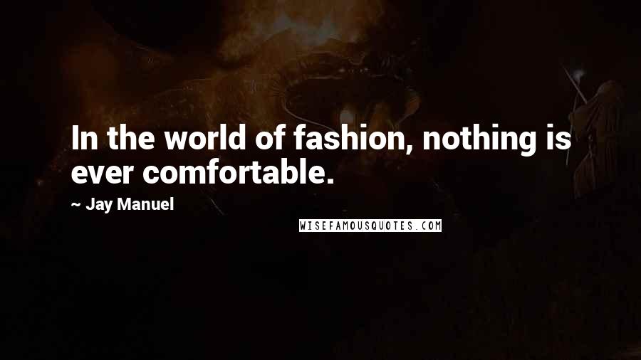 Jay Manuel Quotes: In the world of fashion, nothing is ever comfortable.
