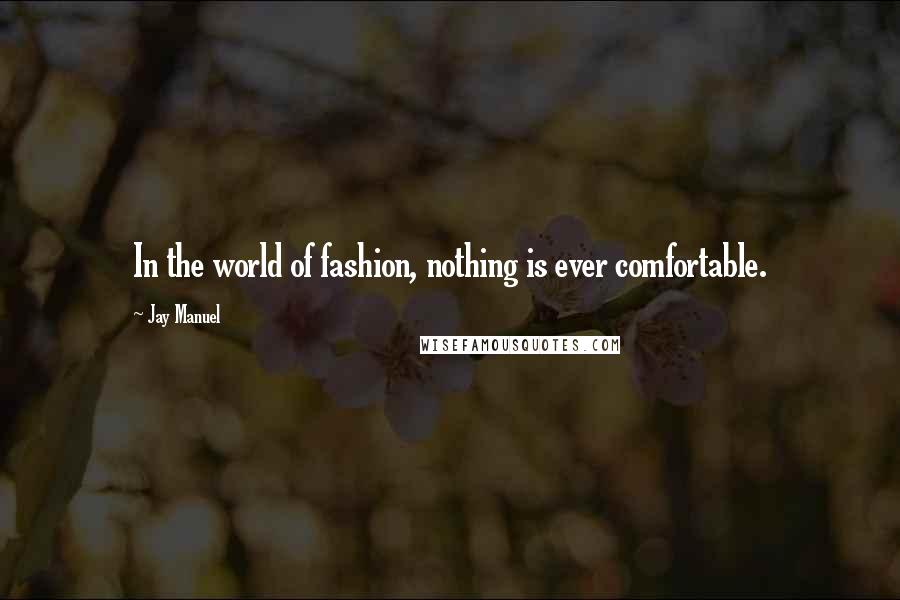 Jay Manuel Quotes: In the world of fashion, nothing is ever comfortable.