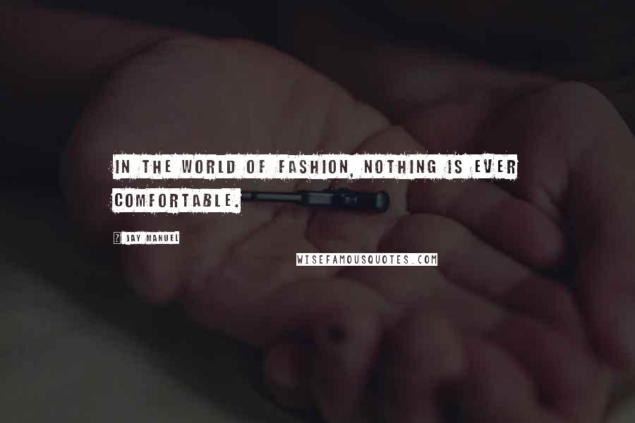 Jay Manuel Quotes: In the world of fashion, nothing is ever comfortable.